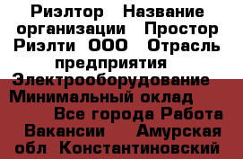 Риэлтор › Название организации ­ Простор-Риэлти, ООО › Отрасль предприятия ­ Электрооборудование › Минимальный оклад ­ 150 000 - Все города Работа » Вакансии   . Амурская обл.,Константиновский р-н